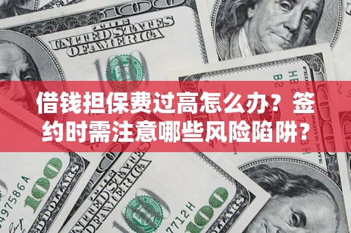 武汉借钱担保费过高怎么办？签约时需注意哪些风险陷阱？