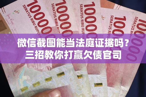 武汉微信截图能当法庭证据吗？三招教你打赢欠债官司