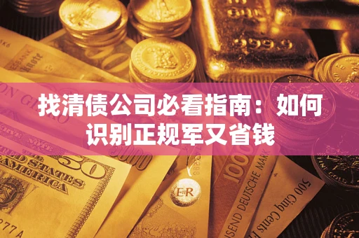 武汉找清债公司必看指南：如何识别正规军又省钱