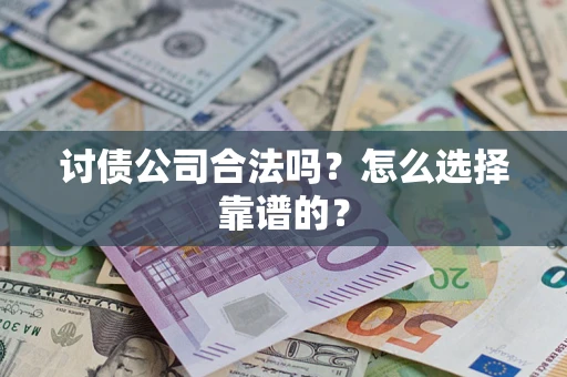 武汉讨债公司合法吗？怎么选择靠谱的？