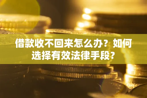 武汉借款收不回来怎么办？如何选择有效法律手段？