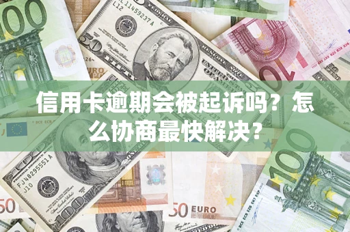 武汉信用卡逾期会被起诉吗？怎么协商最快解决？