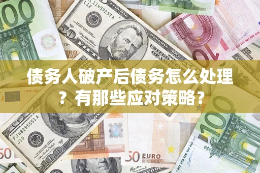 武汉债务人破产后债务怎么处理？有那些应对策略？
