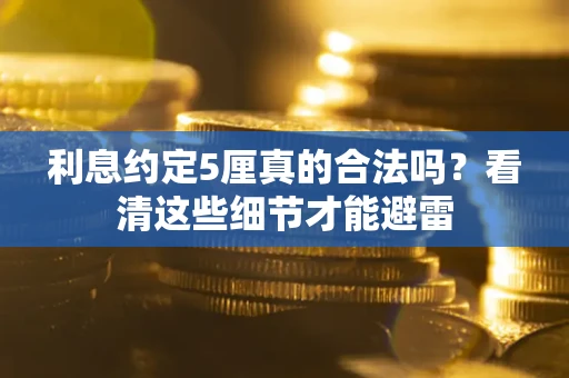 武汉利息约定5厘真的合法吗？看清这些细节才能避雷