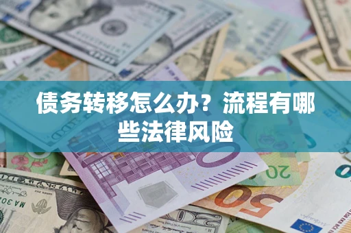 武汉债务转移怎么办？流程有哪些法律风险