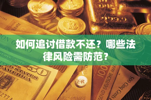 武汉如何追讨借款不还？哪些法律风险需防范？