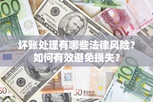 武汉坏账处理有哪些法律风险？如何有效避免损失？