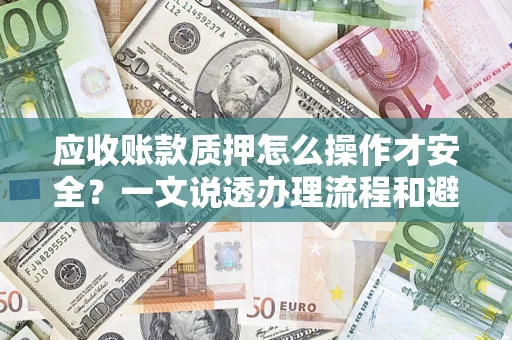 武汉应收账款质押怎么操作才安全？一文说透办理流程和避险绝招